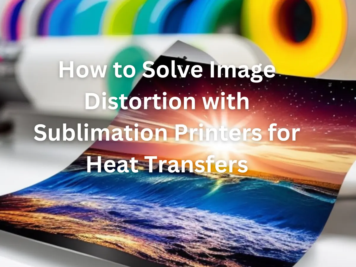 How to Solve Image Distortion with Sublimation Printers for Heat ...